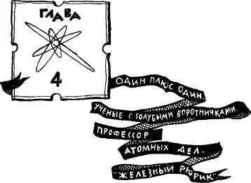 Глава 4 Один плюс один Ученые с голубыми воротничками Профессор атомных дел - фото 7