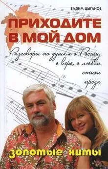 Вадим Цыганов - Приходите в мой дом. Разговоры по душам о России, о вере, о любви. Золотые хиты