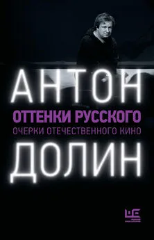 Антон Долин - Оттенки русского. Очерки отечественного кино