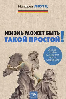 Манфред Лютц - Жизнь может быть такой простой. Жизнелюбие без одержимости здоровьем