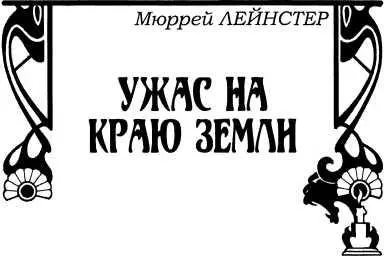 Мюррей Лейнстер УЖАС НА КРАЮ ЗЕМЛИ Роман Глава I Остров представлял - фото 23