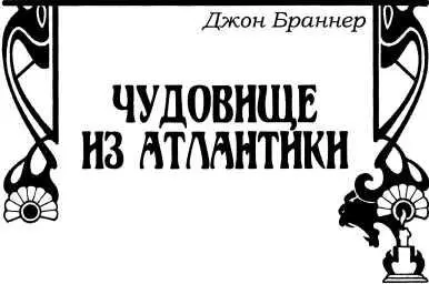 Джон Браннер ЧУДОВИЩЕ ИЗ АТЛАНТИКИ Роман Часть первая ТАЙНА Глава - фото 27