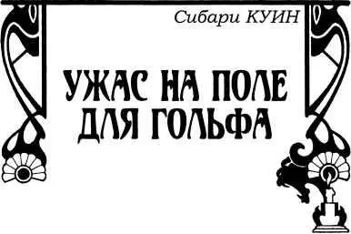 Сибари Куин УЖАС НА ПОЛЕ ДЛЯ ГОЛЬФА Повесть Должно быть уже миновала - фото 46