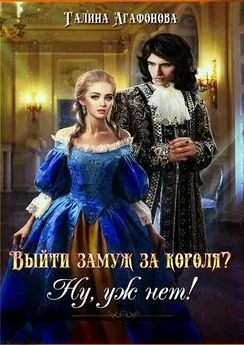 Галина Агафонова - Выйти замуж за короля? Ну уж нет!