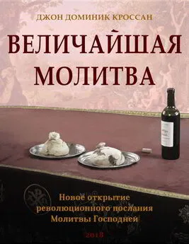 Джон Кроссан - Величайшая молитва. Новое открытие революционного послания Молитвы Господа