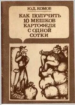 Юрий Комов - Как получить 10 мешков картофеля с одной сотки
