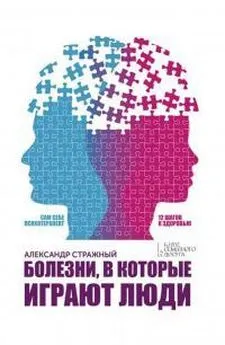 Александр Стражный - Болезни, в которые играют люди. Сам себе психотерапевт