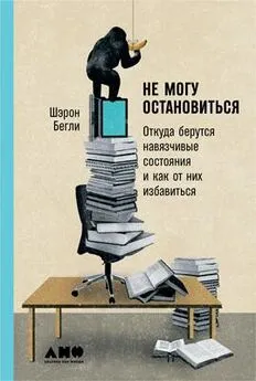 Шэрон Бегли - Не могу остановиться: Откуда берутся навязчивые состояния и как от них избавиться