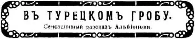 Валентин Франчич В ТУРЕЦКОМ ГРОБУ Сенсационный рассказ I Когда война - фото 26