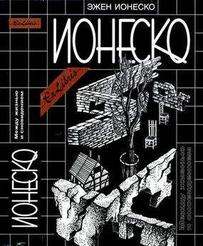 Эжен Ионеско - Между жизнью и сновидением [Собрание сочинений: Пьесы. Роман. Эссе]