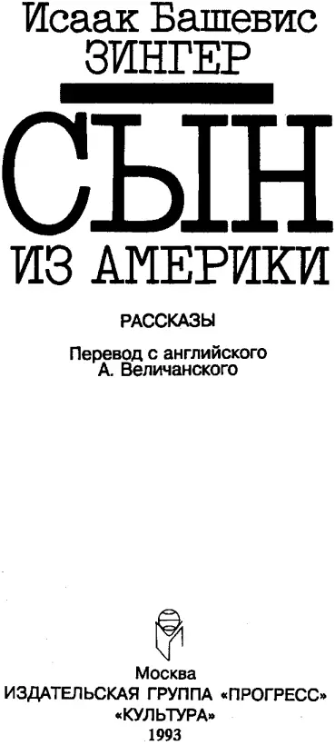 Исаак Башевис Зингер СЫН ИЗ АМЕРИКИ рассказы Предисловие Т Ротенберг Мы - фото 1