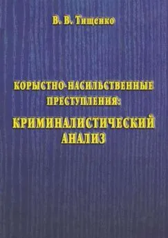 Валерий Тищенко - Корыстно-насильственные преступления: криминалистический анализ