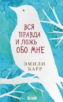 Эмили Барр - Вся правда и ложь обо мне