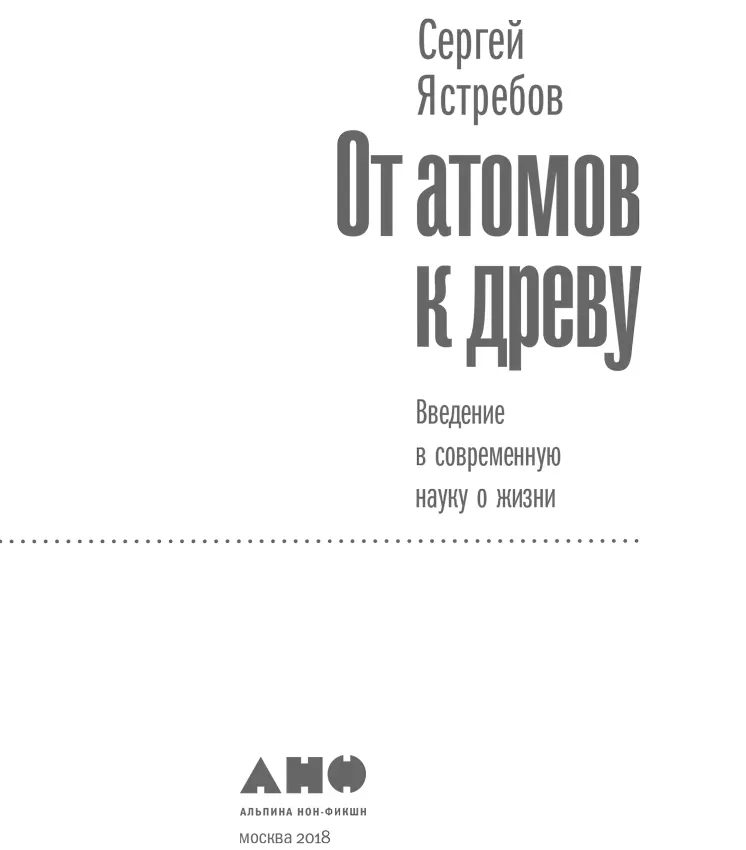 Сергей Ястребов ОТ АТОМОВ К ДРЕВУ Введение в современную науку о жизни Научный - фото 1