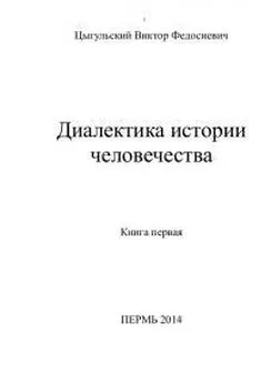 Виктор Цыгульский - Диалектика истории человечества. Том 1