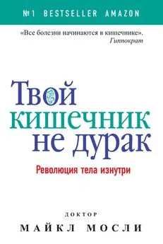 Майкл Мосли - Твой кишечник не дурак. Революция тела изнутри