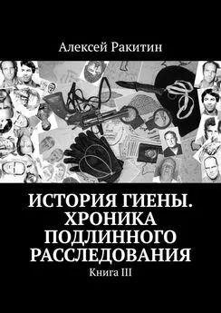 Алексей Ракитин - История Гиены. Хроника подлинного расследования [Книга III]