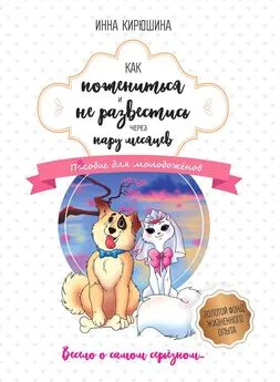 Инна Кирюшина - Как пожениться и не развестись через пару месяцев. Пособие для молодожёнов