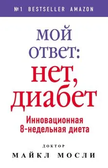 Майкл Мосли - Мой ответ - нет, диабет. Инновационная 8-недельная диета