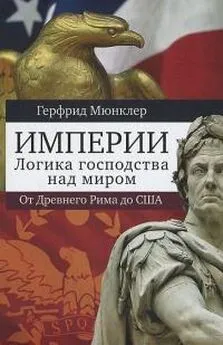 Герфрид Мюнклер - Империи. Логика господства над миром. От Древнего Рима до США