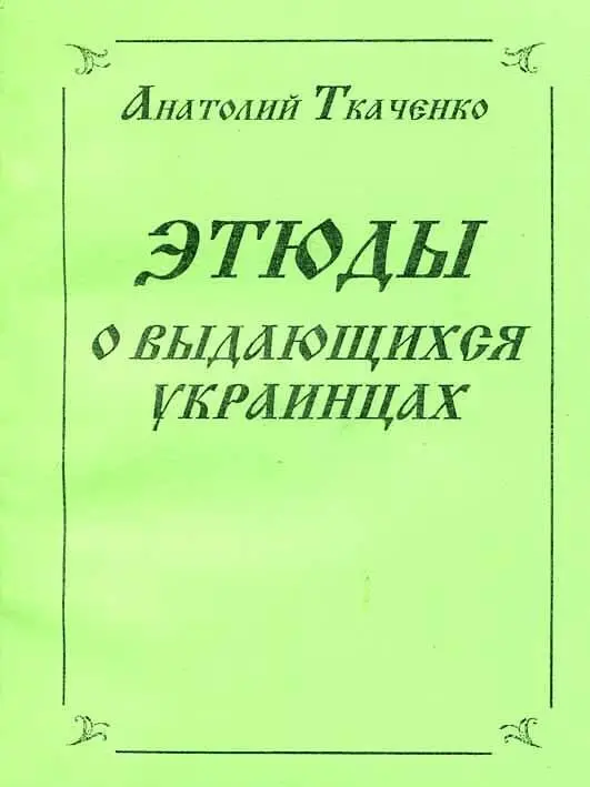 Книга дополнена в 2013 г АНАТОЛИЙ ТКАЧЕНКО ЭТЮДЫ О ВЫДАЮЩИХСЯ - фото 1