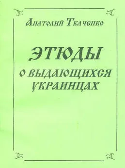 Анатолий Ткаченко - Этюды о выдающихся украинцах [калибрятина]