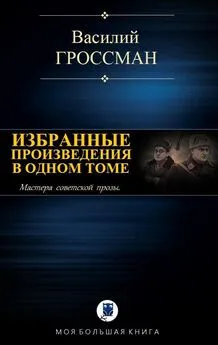 Василий Гроссман - Избранные произведения в одном томе [Компиляция, сетевое издание]