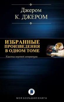 Джером Джером - Избранные произведения в одном томе [Компиляция, сетевое издание]