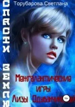 Светлана Торубарова - Межгалактические игры Лизы Одуванчиковой. Спасти Землю