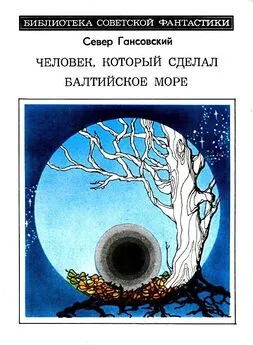 Север Гансовский - Человек, который сделал Балтийское море. Повести и рассказы