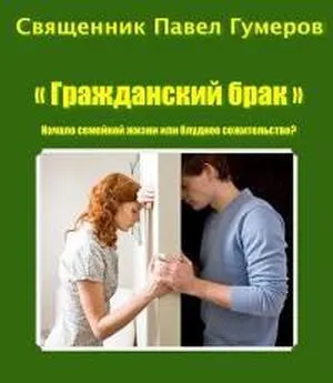Священник Павел Гумеров - Гражданский брак: Начало семейной жизни или блудное сожительство?