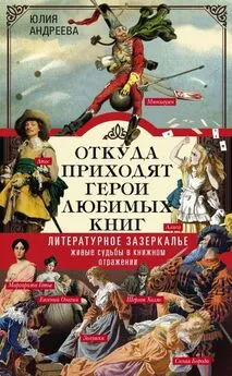 Юлия Андреева - Откуда приходят герои любимых книг. Литературное зазеркалье. Живые судьбы в книжном отражении