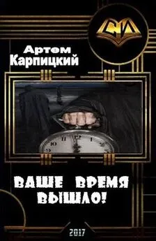 Артем Карпицкий - Ваше время вышло! [СИ]