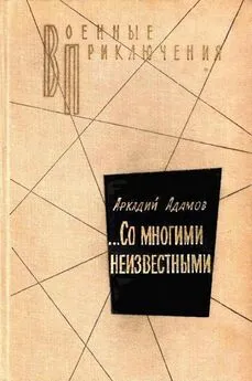 Аркадий Адамов - …Со многими неизвестными. Повести