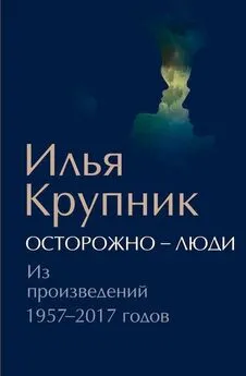 Илья Крупник - Осторожно — люди. Из произведений 1957–2017 годов [сборник]