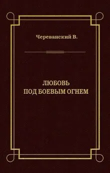 Владимир Череванский - Любовь под боевым огнем