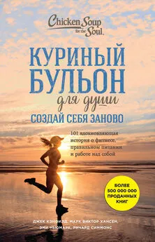 Джек Кэнфилд - Куриный бульон для души. Создай себя заново. 101 вдохновляющая история о фитнесе, правильном питании и работе над собой