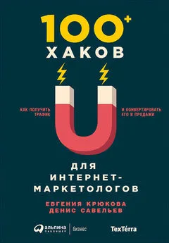 Денис Савельев - 100+ хаков для интернет-маркетологов: Как получить трафик и конвертировать его в продажи