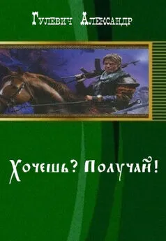 Александр Гулевич - Хочешь? Получай! (СИ)