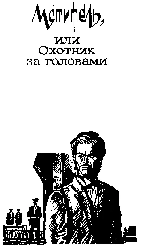 МСТИТЕЛЬ ИЛИ ОХОТНИК ЗА ГОЛОВАМИ Глава 1 ОХОТНИК ЗА ГОЛОВАМИ Сказать что ка - фото 10