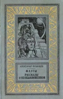 Александр Казанцев - Фаэты. Рассказы о необыкновенном