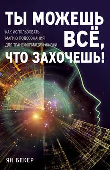 Ян Бекер - Ты можешь все, что захочешь! Как использовать магию подсознания для трансформации жизни