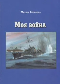 Михаил Бочкарев - Моя война [Документальная повесть]