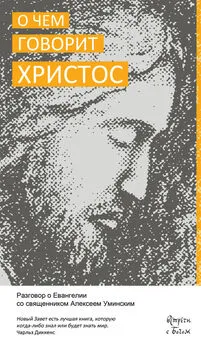 Алексей Уминский - О чём говорит Христос. Разговор о Евангелии со священником Алексеем Уминским