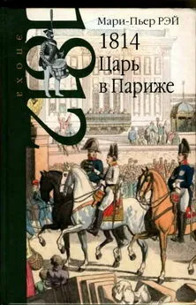 Мари-Пьер Рэй - 1814. Царь в Париже