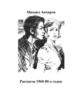 Михаил Анчаров - Рассказы 1960-80-х годов