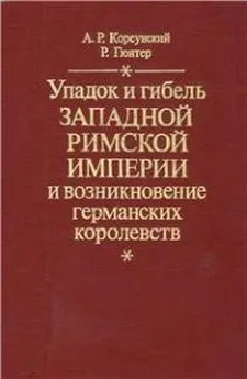 Александр Корсунский - Упадок и гибель Западной Римской Империи и возникновение германских королевств