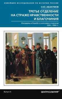 Олег Абакумов - Третье отделение на страже нравственности и благочиния [Жандармы в борьбе со взятками и пороком, 1826–1866 гг.]