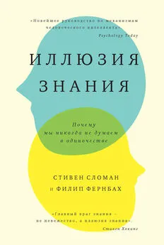 Филип Фернбах - Иллюзия знания. Почему мы никогда не думаем в одиночестве