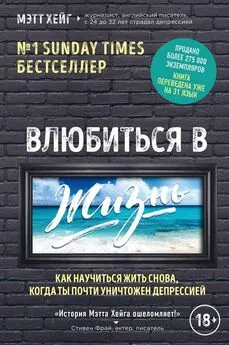 Мэтт Хейг - Влюбиться в жизнь [Как научиться жить снова, когда ты почти уничтожен депрессией]